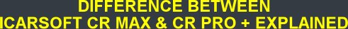 DIFFERENCE BETWEEN ICARSOFT CR MAX & CR PRO + EXPLAINED