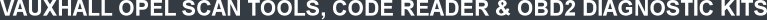 VAUXHALL OPEL SCAN TOOLS, CODE READER & OBD2 DIAGNOSTIC KITS 